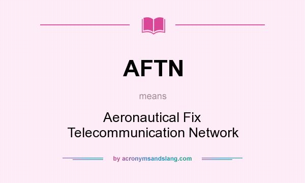 What does AFTN mean? It stands for Aeronautical Fix Telecommunication Network