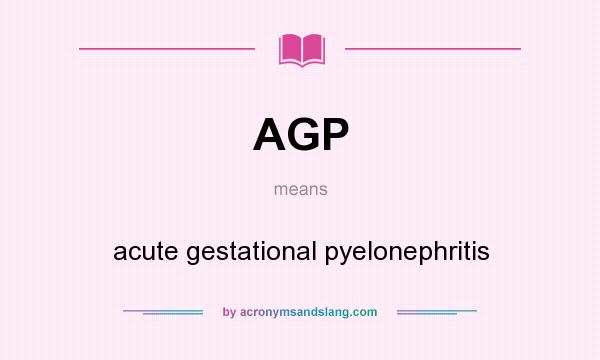 What does AGP mean? It stands for acute gestational pyelonephritis