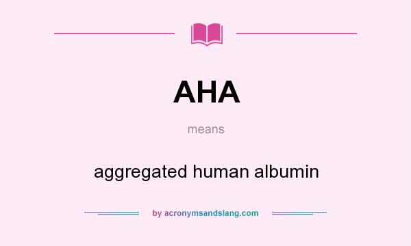 What does AHA mean? It stands for aggregated human albumin
