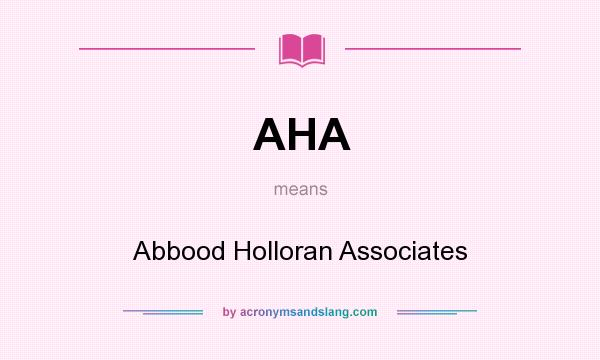 What does AHA mean? It stands for Abbood Holloran Associates