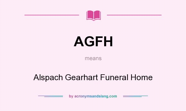 What does AGFH mean? It stands for Alspach Gearhart Funeral Home