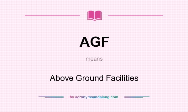 What does AGF mean? It stands for Above Ground Facilities