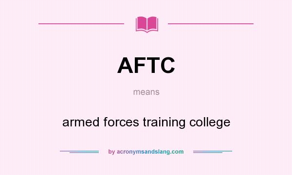 What does AFTC mean? It stands for armed forces training college