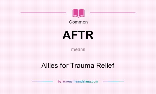 What does AFTR mean? It stands for Allies for Trauma Relief