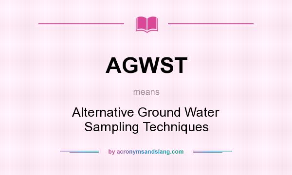 What does AGWST mean? It stands for Alternative Ground Water Sampling Techniques