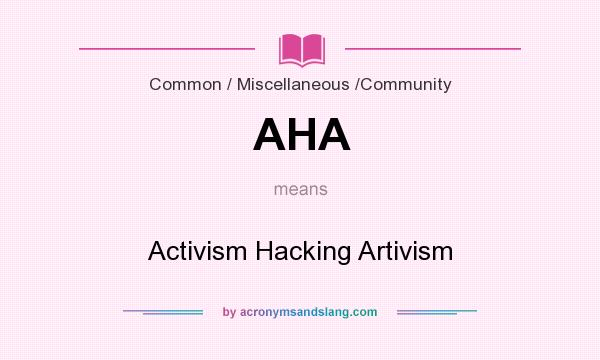 What does AHA mean? It stands for Activism Hacking Artivism