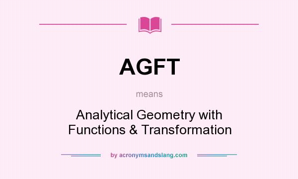 What does AGFT mean? It stands for Analytical Geometry with Functions & Transformation
