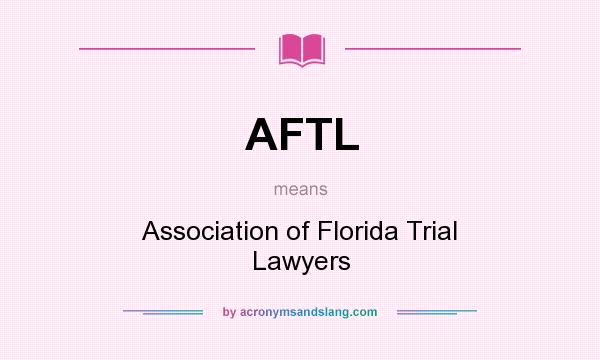 What does AFTL mean? It stands for Association of Florida Trial Lawyers