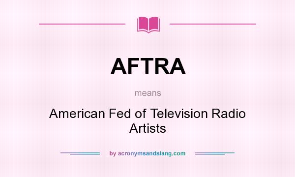 What does AFTRA mean? It stands for American Fed of Television Radio Artists