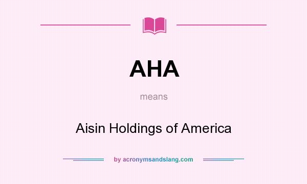 What does AHA mean? It stands for Aisin Holdings of America
