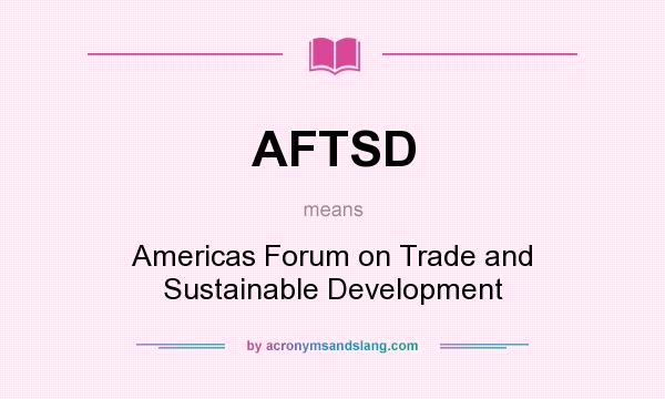 What does AFTSD mean? It stands for Americas Forum on Trade and Sustainable Development