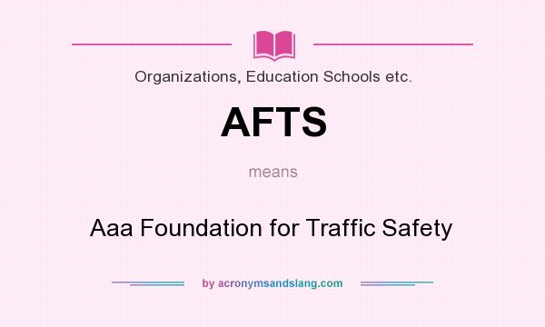 What does AFTS mean? It stands for Aaa Foundation for Traffic Safety
