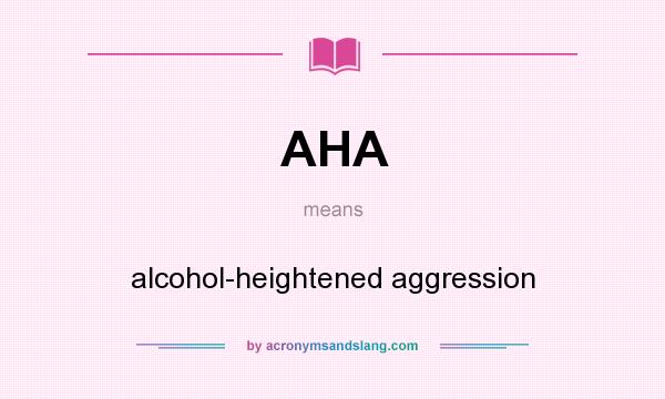 What does AHA mean? It stands for alcohol-heightened aggression