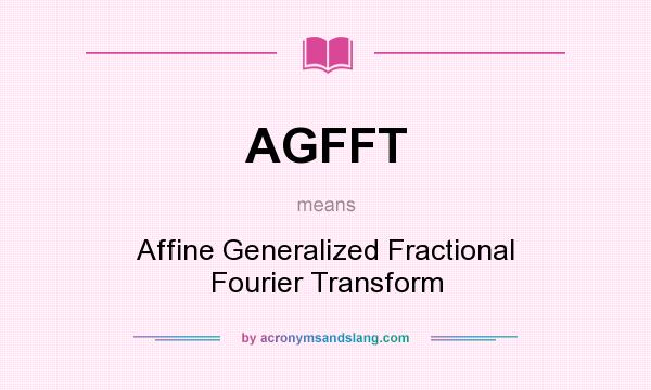 What does AGFFT mean? It stands for Affine Generalized Fractional Fourier Transform