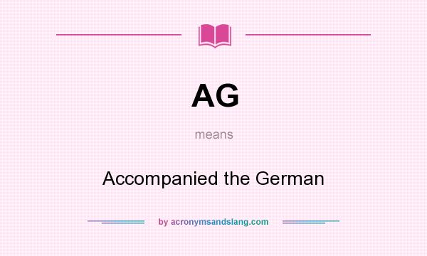 What does AG mean? It stands for Accompanied the German