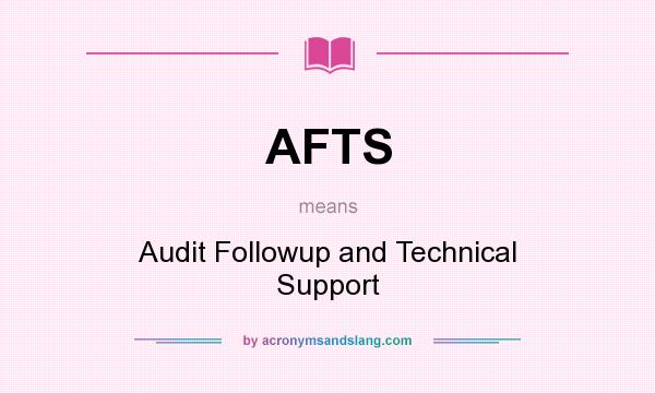What does AFTS mean? It stands for Audit Followup and Technical Support