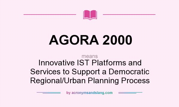 What does AGORA 2000 mean? It stands for Innovative IST Platforms and Services to Support a Democratic Regional/Urban Planning Process