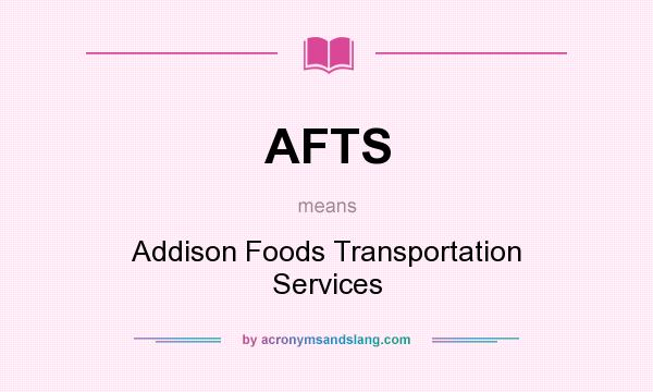 What does AFTS mean? It stands for Addison Foods Transportation Services