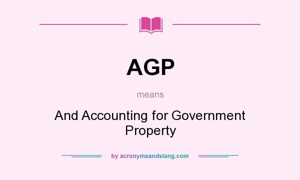 What does AGP mean? It stands for And Accounting for Government Property