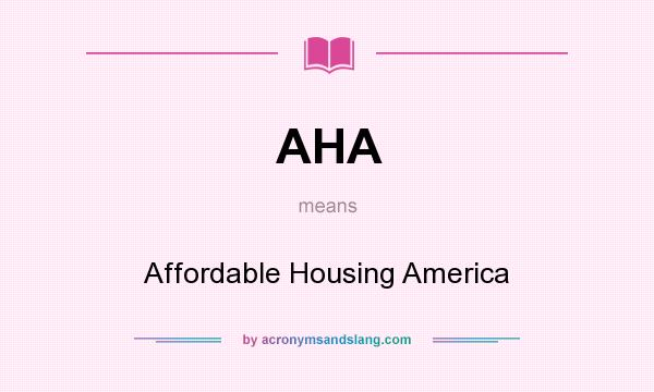 What does AHA mean? It stands for Affordable Housing America