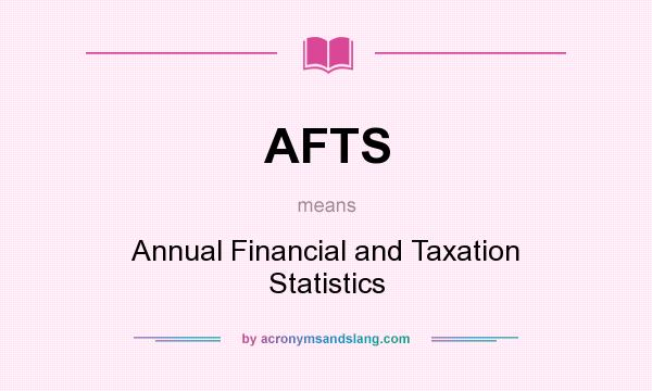 What does AFTS mean? It stands for Annual Financial and Taxation Statistics
