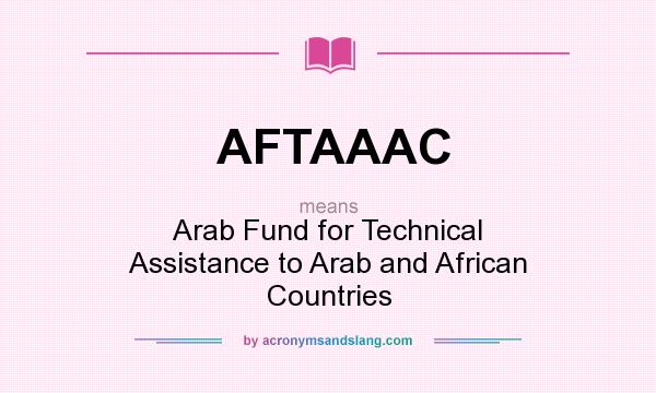 What does AFTAAAC mean? It stands for Arab Fund for Technical Assistance to Arab and African Countries