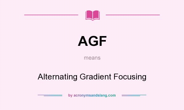 What does AGF mean? It stands for Alternating Gradient Focusing