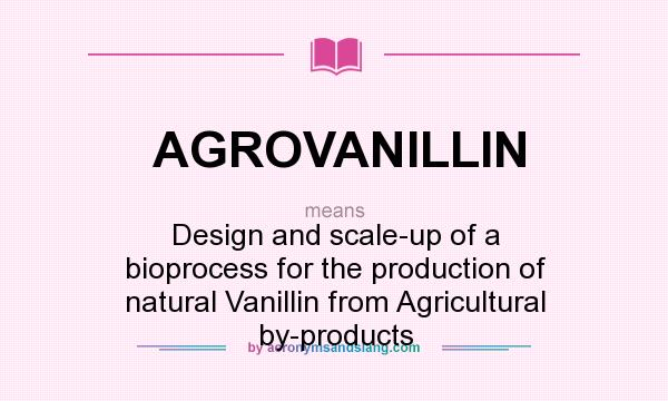 What does AGROVANILLIN mean? It stands for Design and scale-up of a bioprocess for the production of natural Vanillin from Agricultural by-products