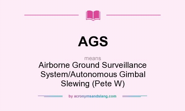 What does AGS mean? It stands for Airborne Ground Surveillance System/Autonomous Gimbal Slewing (Pete W)