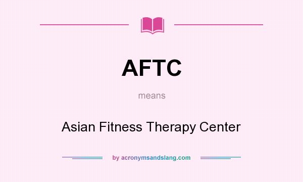 What does AFTC mean? It stands for Asian Fitness Therapy Center