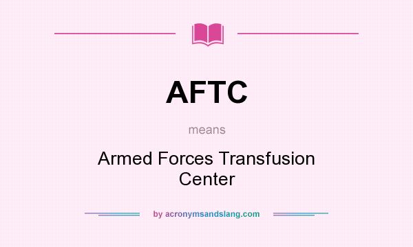 What does AFTC mean? It stands for Armed Forces Transfusion Center