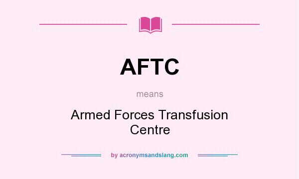 What does AFTC mean? It stands for Armed Forces Transfusion Centre
