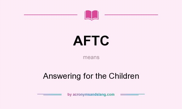 What does AFTC mean? It stands for Answering for the Children