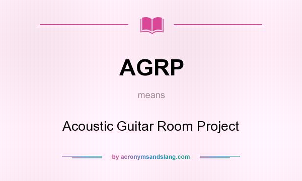 What does AGRP mean? It stands for Acoustic Guitar Room Project
