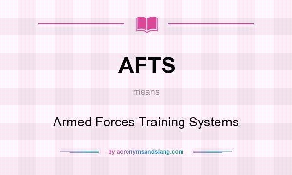 What does AFTS mean? It stands for Armed Forces Training Systems