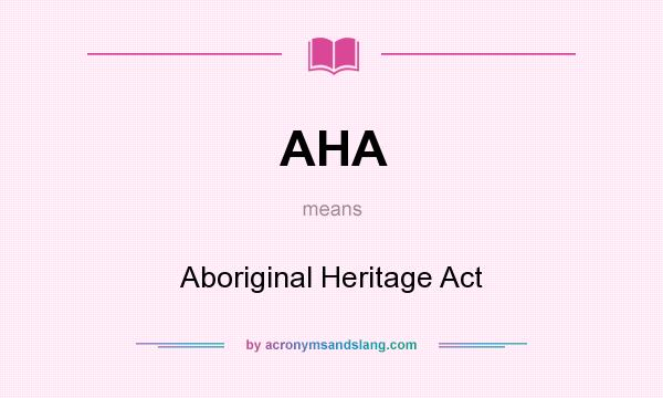 What does AHA mean? It stands for Aboriginal Heritage Act