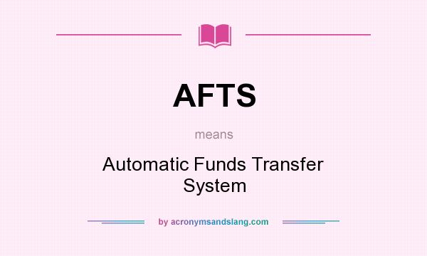 What does AFTS mean? It stands for Automatic Funds Transfer System