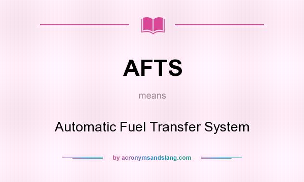 What does AFTS mean? It stands for Automatic Fuel Transfer System