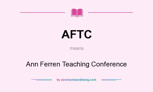 What does AFTC mean? It stands for Ann Ferren Teaching Conference