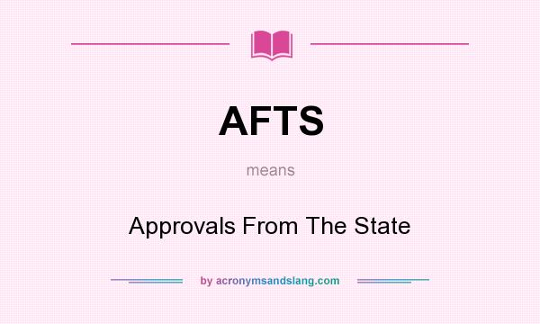 What does AFTS mean? It stands for Approvals From The State