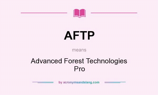 What does AFTP mean? It stands for Advanced Forest Technologies Pro