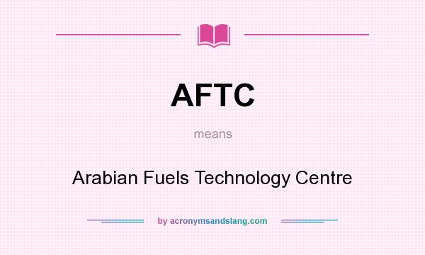 What does AFTC mean? It stands for Arabian Fuels Technology Centre