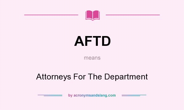 What does AFTD mean? It stands for Attorneys For The Department