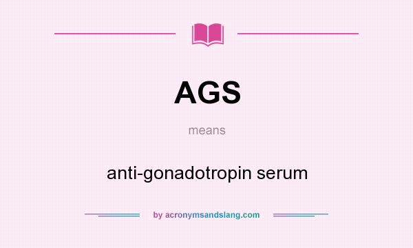 What does AGS mean? It stands for anti-gonadotropin serum