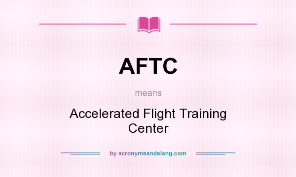 What does AFTC mean? It stands for Accelerated Flight Training Center