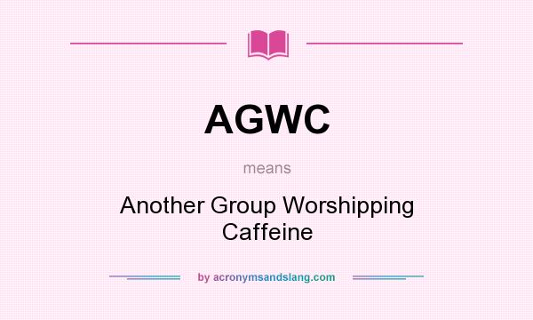 What does AGWC mean? It stands for Another Group Worshipping Caffeine