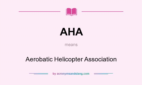 What does AHA mean? It stands for Aerobatic Helicopter Association