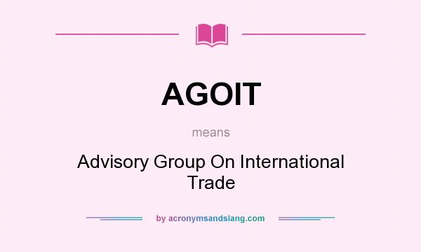 What does AGOIT mean? It stands for Advisory Group On International Trade