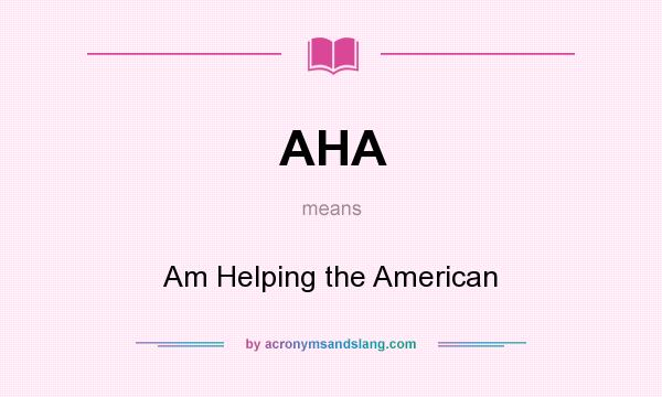 What does AHA mean? It stands for Am Helping the American