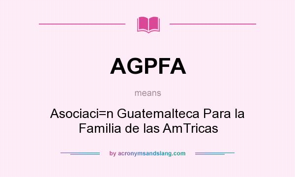 What does AGPFA mean? It stands for Asociaci=n Guatemalteca Para la Familia de las AmTricas